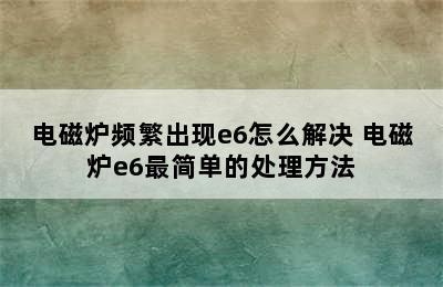 电磁炉频繁出现e6怎么解决 电磁炉e6最简单的处理方法